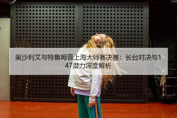 ao-sha-li-wen-yu-te-lu-mu-pu-shang-hai-da-shi-sai-jue-sai-zhang-tai-dui-jue-yu-qian-li-shen-du-jie-xi-2-374.jpg