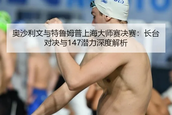 奥沙利文与特鲁姆普上海大师赛决赛：长台对决与147潜力深度解析