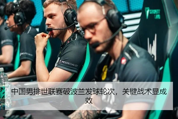 中国男排世联赛破波兰发球轮次，关键战术显成效