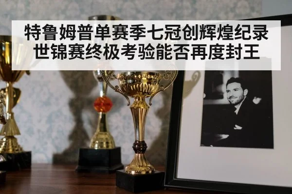 特鲁姆普单赛季七冠创辉煌纪录世锦赛终极考验能否再度封王