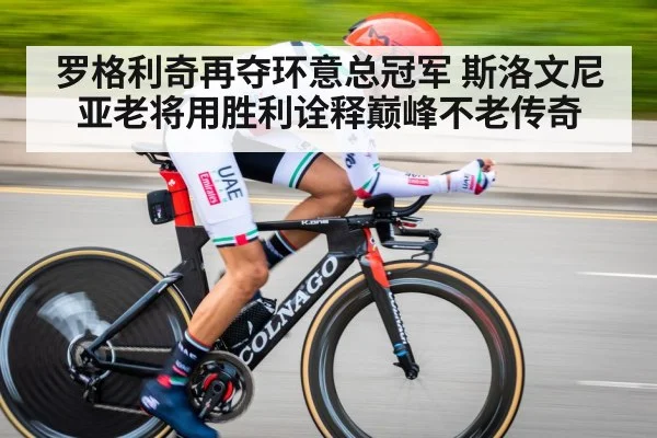 罗格利奇再夺环意总冠军 斯洛文尼亚老将用胜利诠释巅峰不老传奇