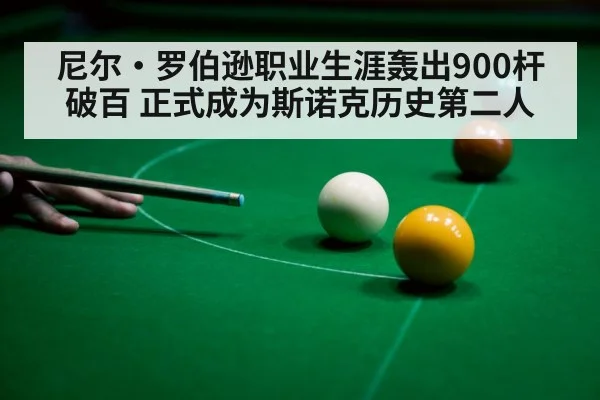 尼尔·罗伯逊职业生涯轰出900杆破百 正式成为斯诺克历史第二人